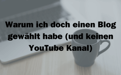 Warum ich doch einen Blog gewählt habe (und keinen YouTube Kanal)