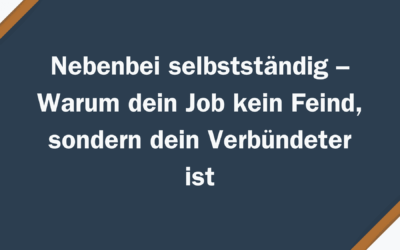 Nebenbei selbstständig – Warum dein Job kein Feind, sondern dein Verbündeter ist