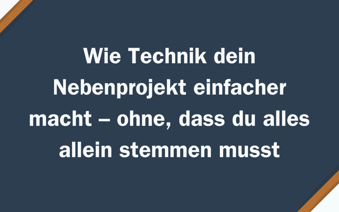 Wie Technik dein Nebenprojekt einfacher macht – ohne, dass du alles allein stemmen musst