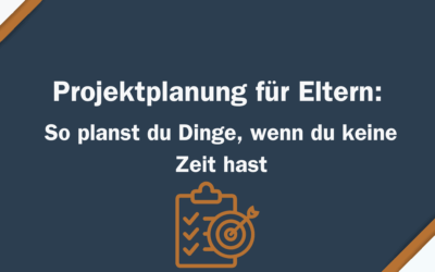 Projektplanung für Eltern: So planst du Dinge, wenn du keine Zeit hast